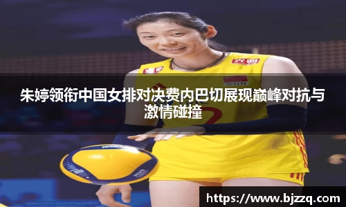 朱婷领衔中国女排对决费内巴切展现巅峰对抗与激情碰撞